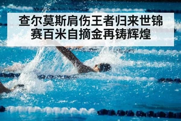 查尔莫斯肩伤王者归来世锦赛百米自摘金再铸辉煌