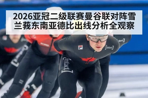 2026亚冠二级联赛曼谷联对阵雪兰莪东南亚德比出线分析全观察