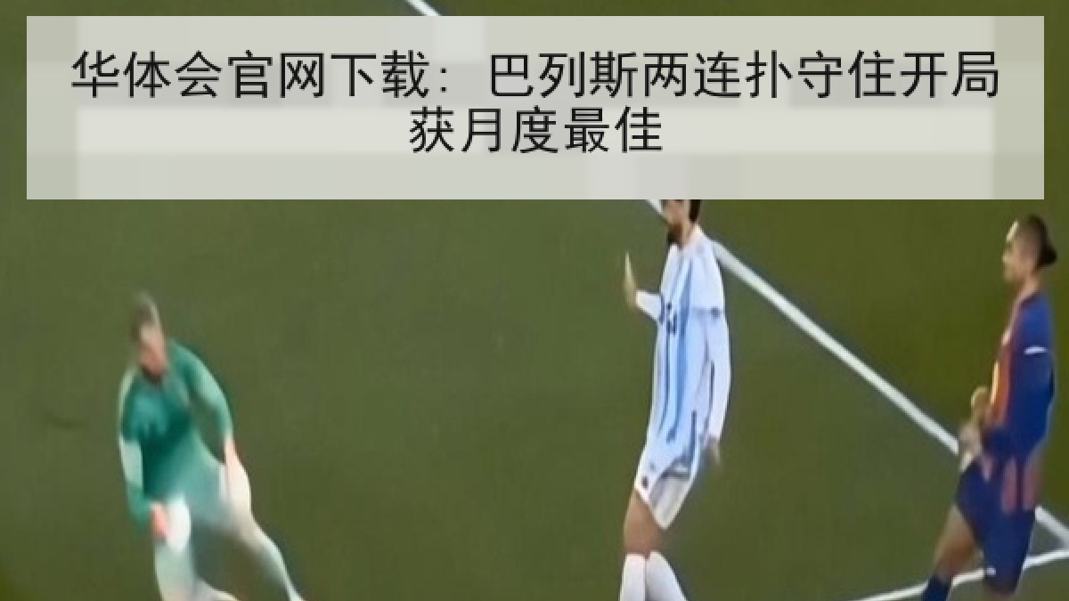 华体会官网下载: 巴列斯两连扑守住开局获月度最佳