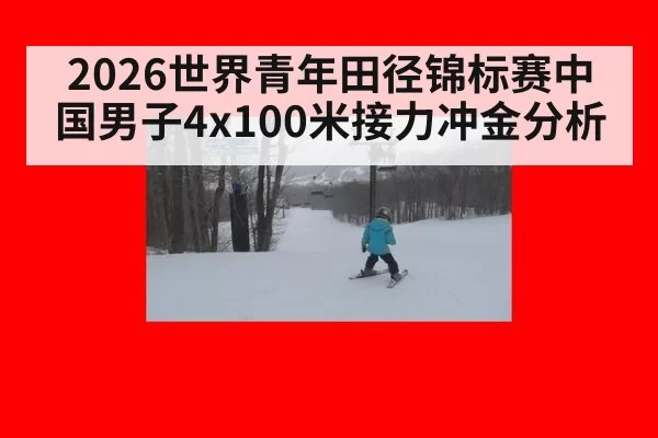2026世界青年田径锦标赛中国男子4x100米接力冲金分析