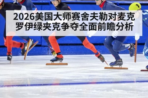 2026美国大师赛舍夫勒对麦克罗伊绿夹克争夺全面前瞻分析